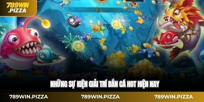 Những sự kiện giải trí bắn cá hot hiện nay