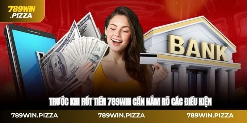 Trước khi rút tiền 789WIN cần nắm rõ các điều kiện