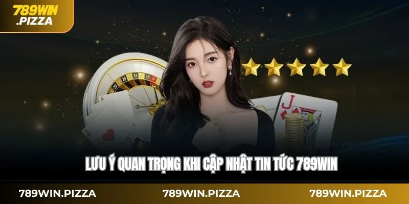 Lưu ý quan trọng khi cập nhật tin tức 789win