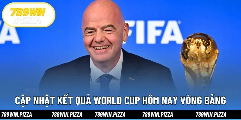 Cập nhật kết quả World Cup hôm nay vòng bảng