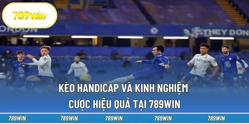 Kèo Handicap Và Kinh Nghiệm Cược Hiệu Quả Tại 789win