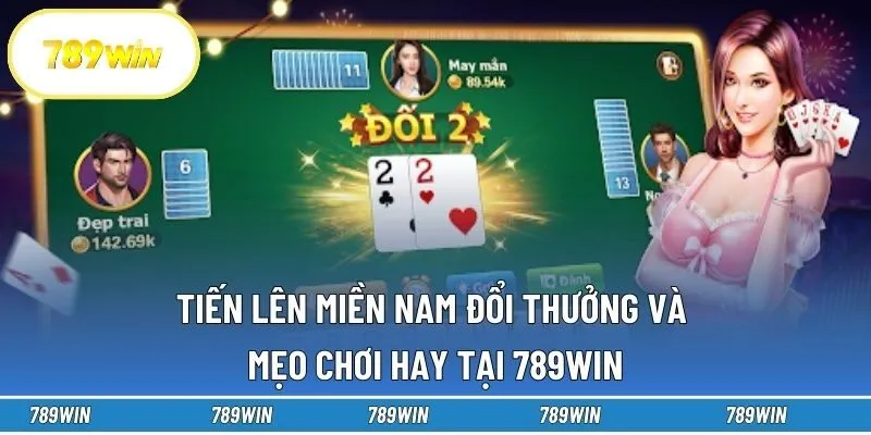 Tiến Lên Miền Nam Đổi Thưởng Và Mẹo Chơi Hay Tại 789win